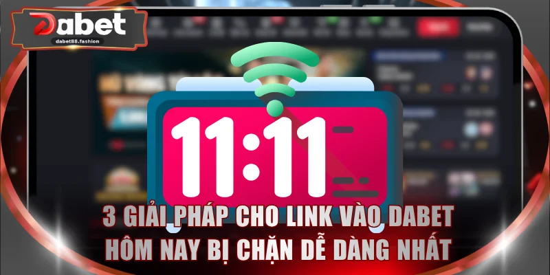 3 giải pháp cho link vào DABET hôm nay bị chặn dễ dàng nhất