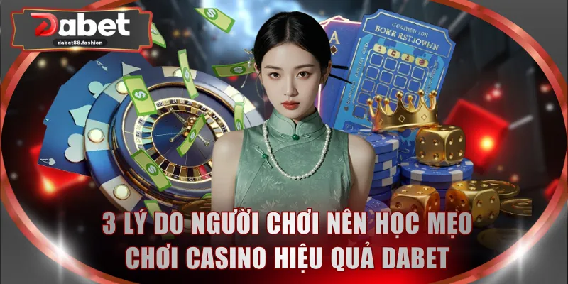 3 lý do người chơi nên học mẹo chơi casino hiệu quả DABET