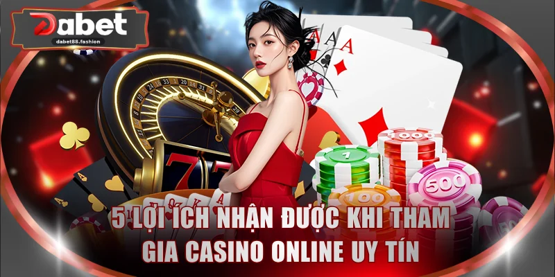 5 lợi ích nhận được khi tham gia casino online uy tín