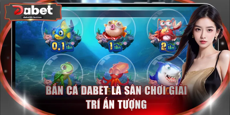 Bắn cá DABET là sân chơi giải trí ấn tượng