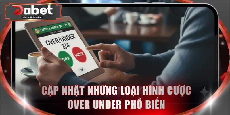 Cập nhật những loại hình cược Over Under phổ biến