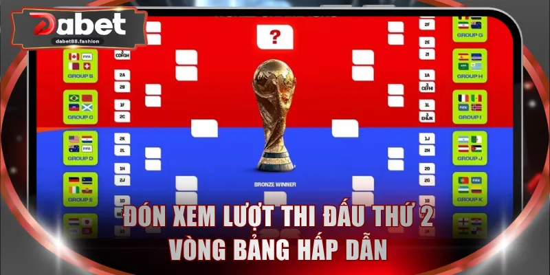 Đón xem lượt thi đấu thứ 2 vòng bảng hấp dẫn