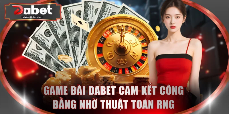 Game bài DABET cam kết công bằng nhờ thuật toán RNG
