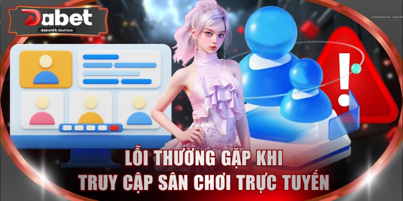 Lỗi thường gặp khi truy cập sân chơi trực tuyến