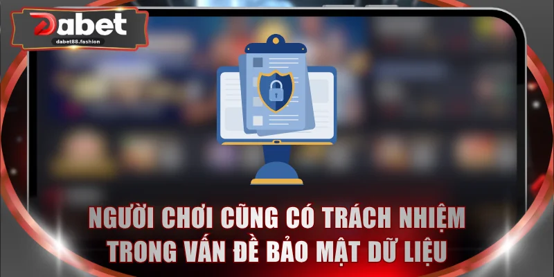 Người chơi cũng có trách nhiệm trong vấn đề bảo mật dữ liệu