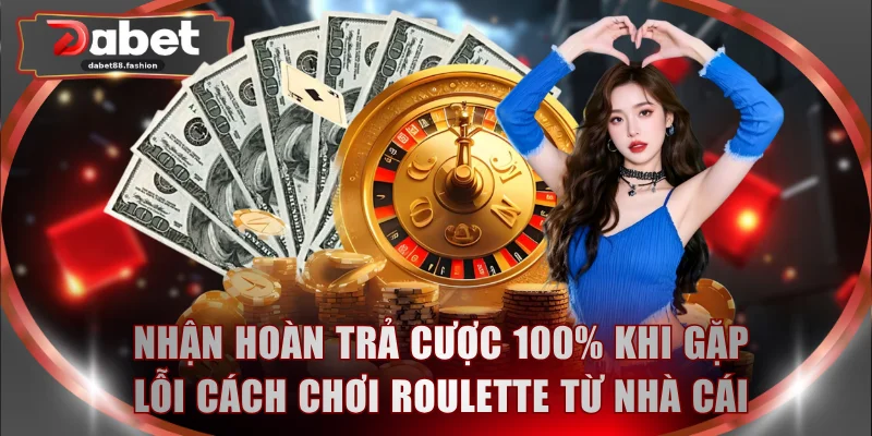 Nhận hoàn trả cược 100% khi gặp lỗi cách chơi Roulette từ nhà cái