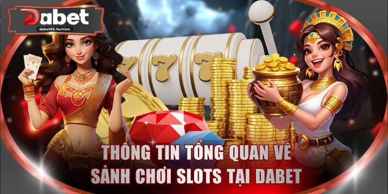 Thông tin tổng quan về sảnh chơi slots tại DABET