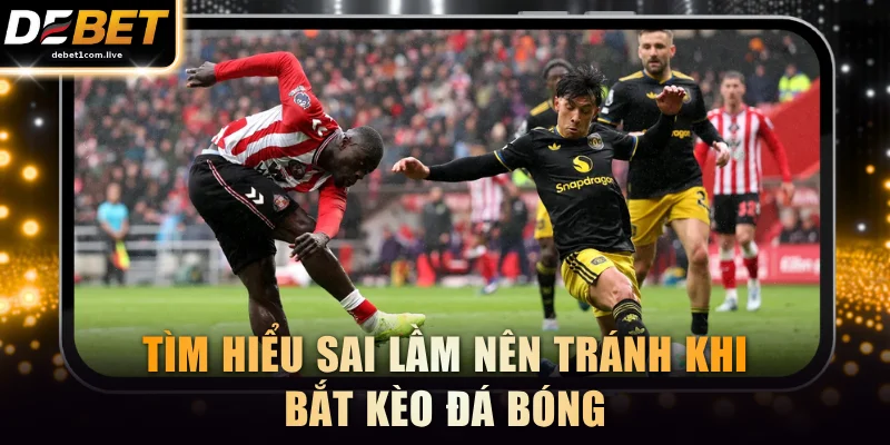 Tìm hiểu sai lầm nên tránh khi bắt kèo đá bóng